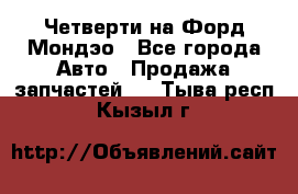 Четверти на Форд Мондэо - Все города Авто » Продажа запчастей   . Тыва респ.,Кызыл г.